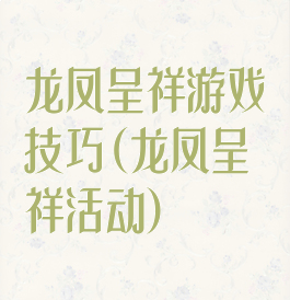 龙凤呈祥游戏技巧(龙凤呈祥活动)