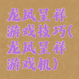 龙凤呈祥游戏技巧(龙凤呈祥游戏机)