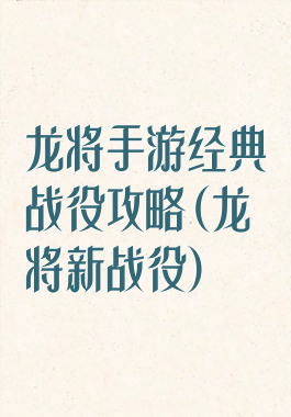 龙将手游经典战役攻略(龙将新战役)