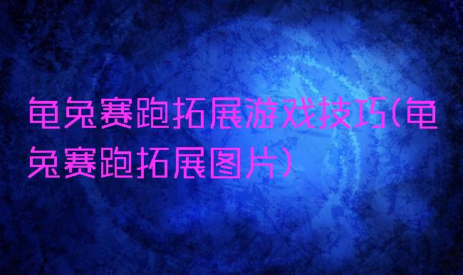 龟兔赛跑拓展游戏技巧(龟兔赛跑拓展图片)