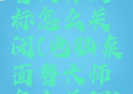 鲁大师图标怎么关闭(电脑桌面鲁大师怎么关闭)