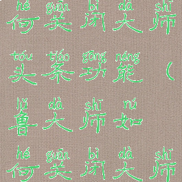 鲁大师如何关闭大师头条功能(鲁大师如何关闭大师头条功能)