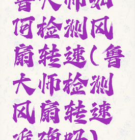 鲁大师如何检测风扇转速(鲁大师检测风扇转速准确吗)