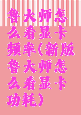 鲁大师怎么看显卡频率(新版鲁大师怎么看显卡功耗)