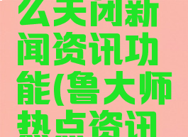 鲁大师怎么关闭新闻资讯功能(鲁大师热点资讯怎么关闭)