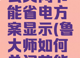 鲁大师怎么关闭节能省电方案显示(鲁大师如何关闭节能模式)