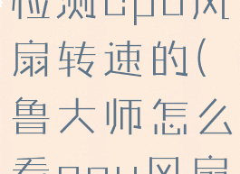 鲁大师怎么检测cpu风扇转速的(鲁大师怎么看cpu风扇转速)