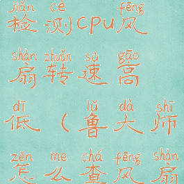 鲁大师怎么检测cpu风扇转速高低(鲁大师怎么查风扇转速)