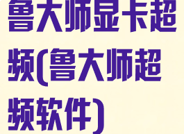 鲁大师显卡超频(鲁大师超频软件)