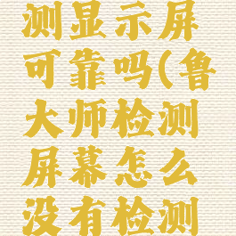 鲁大师检测显示屏可靠吗(鲁大师检测屏幕怎么没有检测结果了?)