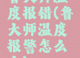 鲁大师温度报错(鲁大师温度报警怎么办)