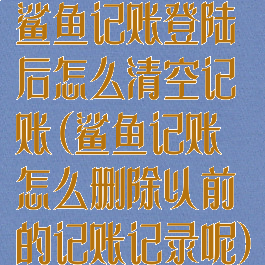 鲨鱼记账登陆后怎么清空记账(鲨鱼记账怎么删除以前的记账记录呢)
