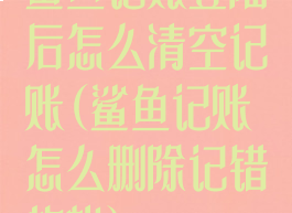 鲨鱼记账登陆后怎么清空记账(鲨鱼记账怎么删除记错的帐)