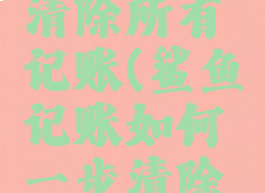 鲨鱼记账如何一步清除所有记账(鲨鱼记账如何一步清除所有记账数据)