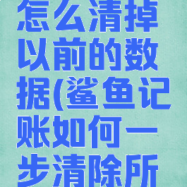鲨鱼记账怎么清掉以前的数据(鲨鱼记账如何一步清除所有记账)