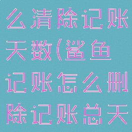 鲨鱼记账怎么清除记账天数(鲨鱼记账怎么删除记账总天数)