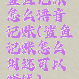 鲨鱼记账怎么语音记账(鲨鱼记账怎么用还可以赚钱)