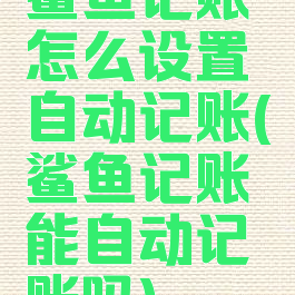 鲨鱼记账怎么设置自动记账(鲨鱼记账能自动记账吗)