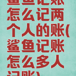 鲨鱼记账怎么记两个人的账(鲨鱼记账怎么多人记账)