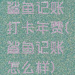 鲨鱼记账打卡年费(鲨鱼记账怎么样)
