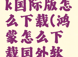 鸿蒙tiktok国际版怎么下载(鸿蒙怎么下载国外软件)