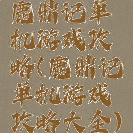 鹿鼎记单机游戏攻略(鹿鼎记单机游戏攻略大全)