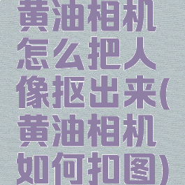 黄油相机怎么把人像抠出来(黄油相机如何扣图)