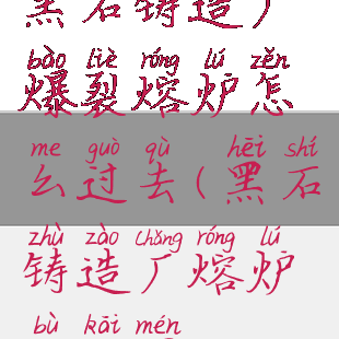 黑石铸造厂爆裂熔炉怎么过去(黑石铸造厂熔炉不开门)