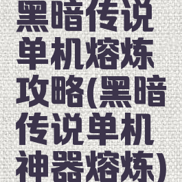 黑暗传说单机熔炼攻略(黑暗传说单机神器熔炼)