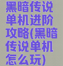 黑暗传说单机进阶攻略(黑暗传说单机怎么玩)