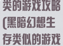 黑暗幻想生存类的游戏攻略(黑暗幻想生存类似的游戏)