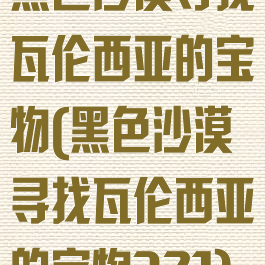 黑色沙漠寻找瓦伦西亚的宝物(黑色沙漠寻找瓦伦西亚的宝物321)