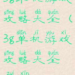 3g单机游戏攻略大全(3g单机游戏攻略大全最新)