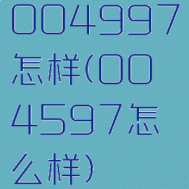 004997怎样(004597怎么样)