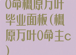 0命枫原万叶毕业面板(枫原万叶0命主c)