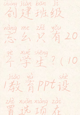 101教育ppt创建班级忘么只有20个学生?(101教育ppt设置选项在哪里?)