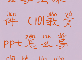 101教育ppt怎么导出课件(101教育ppt怎么导出课件到u盘)