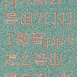 101教育ppt怎么导出?(101教育ppt怎么导出课件到u盘)