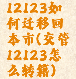 12123如何迁移回本市(交管12123怎么转籍)