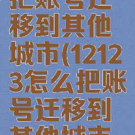 12123怎么把账号迁移到其他城市(12123怎么把账号迁移到其他城市呢)