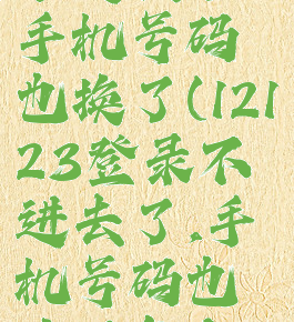 12123登录不进去了,手机号码也换了(12123登录不进去了,手机号码也换了怎么回事)