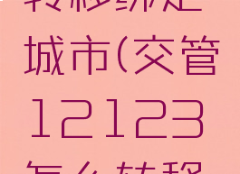 12123转移绑定城市(交管12123怎么转移登记城市)