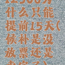 12306为什么只能提前15天(候补是没放票还是卖完了)