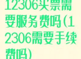 12306买票需要服务费吗(12306需要手续费吗)
