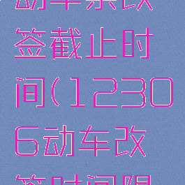12306动车票改签截止时间(12306动车改签时间限制)