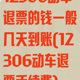 12306动车退票的钱一般几天到账(12306动车退票手续费)