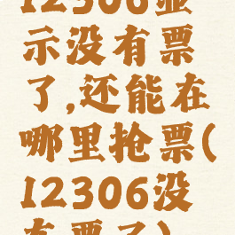 12306显示没有票了,还能在哪里抢票(12306没车票了)