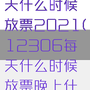 12306每天什么时候放票2021(12306每天什么时候放票晚上什么时候放票)
