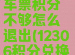 12306积分怎么兑换车票积分不够怎么退出(12306积分兑换车票不够怎么办)