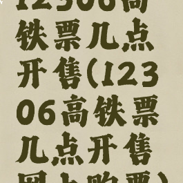 12306高铁票几点开售(12306高铁票几点开售网上购票)